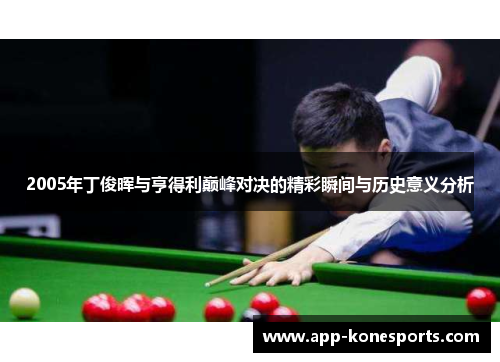 2005年丁俊晖与亨得利巅峰对决的精彩瞬间与历史意义分析